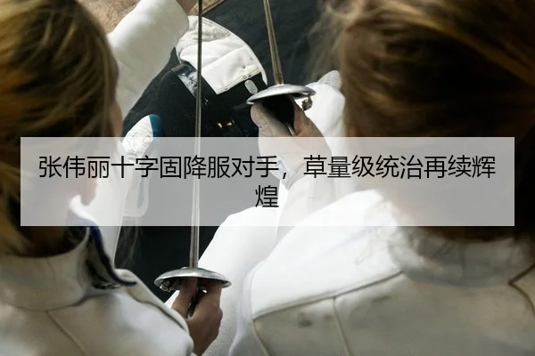 张伟丽十字固降服对手，草量级统治再续辉煌